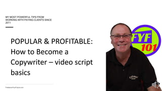 FreelanceYourFuture.comFreelanceYourFuture.com
POPULAR & PROFITABLE:
How to Become a
Copywriter – video script
basics
MY MOST POWERFUL TIPS FROM
WORKING WITH PAYING CLIENTS SINCE
2011
 