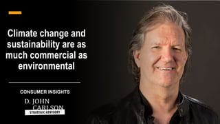 Climate change and
sustainability are as
much commercial as
environmental
CONSUMER INSIGHTS
 