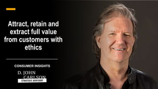 Attract, retain and
extract full value
from customers with
ethics
CONSUMER INSIGHTS
 