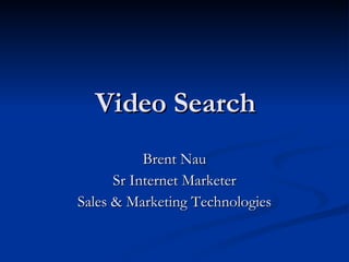 Video Search Brent Nau Sr Internet Marketer Sales & Marketing Technologies 
