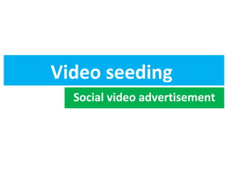 Video seeding
Social video advertisement

 