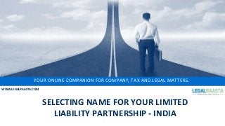 YOUR ONLINE COMPANION FOR COMPANY, TAX AND LEGAL MATTERS.
WWW.LEGALRAASTA.COM
SELECTING NAME FOR YOUR LIMITED
LIABILITY PARTNERSHIP - INDIA
 