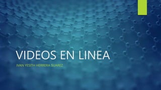 VIDEOS EN LINEA
IVAN YESITH HERRERA SUAREZ
 