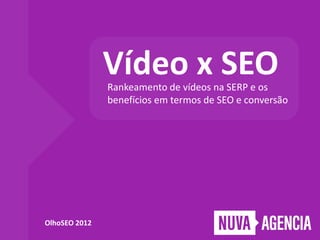 Vídeo x SEO
               Rankeamento de vídeos na SERP e os
               benefícios em termos de SEO e conversão




OlhoSEO 2012
 