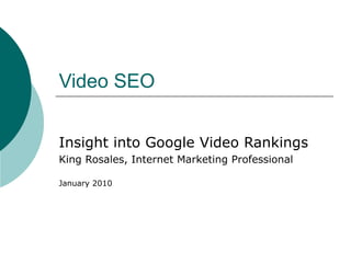 Video SEO


Insight into Google Video Rankings
King Rosales, Internet Marketing Professional

January 2010
 