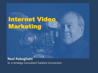 Internet Video
Marketing




Neal Rabogliatti
Sr. e-strategy Consultant Catalyst Connection
 