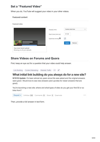 Set a “Featured Video”
When you do, YouTube will suggest your video in your other videos.
Share Videos on Forums and Quora
First, keep an eye out for a question that your video could help answer.
Then, provide a full answer in text form.
52/54
 