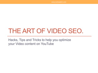 THE ART OF VIDEO SEO.
Hacks, Tips and Tricks to help you optimize
your Video content on YouTube
www.rankwatch.com
 