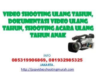 VIDEO SHOOTING ULANG TAHUN,
  DOKUMENTASI VIDEO ULANG
TAHUN, SHOOTING ACARA ULANG
        TAHUN ANAK


                   INFO
  085319906869, 081932985325
                   JAKARTA.
     http://jasavideoshootingmurah.com
 