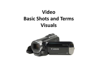Video
Basic Shots and Terms
        Visuals
 