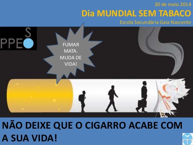 NÃO DEIXE QUE O CIGARRO ACABE COM
A SUA VIDA!
30 de maio 2014
Dia MUNDIAL SEM TABACO
Escola Secundária Gaia Nascente
FUMAR...