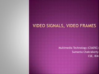 Multimedia Technology (CS605C)
Sumanta Chakraborty
CSE, IEM
 