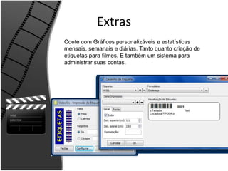 Extras 
Conte com Gráficos personalizáveis e estatísticas 
mensais, semanais e diárias. Tanto quanto criação de 
etiquetas para filmes. E também um sistema para 
administrar suas contas. 
 