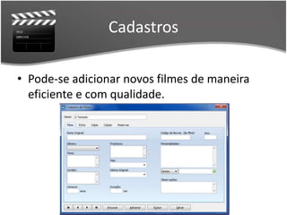 Cadastros 
• Pode-se adicionar novos filmes de maneira 
eficiente e com qualidade. 
 