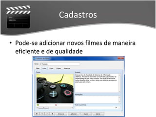Cadastros 
• Pode-se adicionar novos filmes de maneira 
eficiente e de qualidade 
 