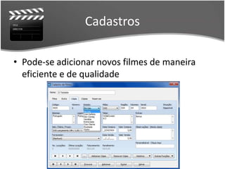 Cadastros 
• Pode-se adicionar novos filmes de maneira 
eficiente e de qualidade 
 
