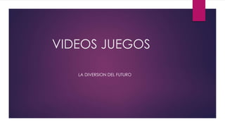 VIDEOS JUEGOS
LA DIVERSION DEL FUTURO
 