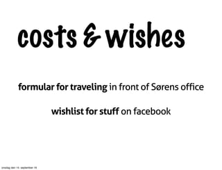 costs & wishes
formular for traveling in front of Sørens office
wishlist for stuff on facebook
onsdag den 14. september 16
 