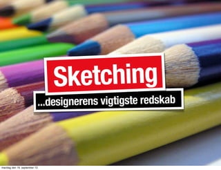...designerens vigtigste redskab
Sketching
mandag den 16. september 13
 