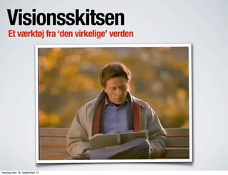 Et værktøj fra‘den virkelige’ verden
Visionsskitsen
mandag den 16. september 13
 