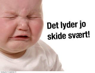 Det lyder jo
skide svært!
mandag den 16. september 13
 