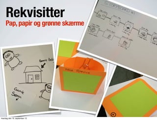Rekvisitter
Pap,papir og grønne skærme
mandag den 16. september 13
 