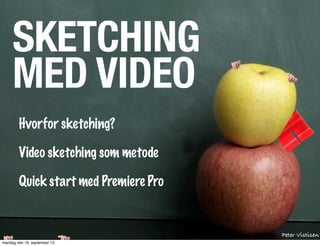 SKETCHING
MED VIDEO
Hvorfor sketching?
Video sketching som metode
Quick start med Premiere Pro
Peter Vistisen
mandag den 16. september 13
 