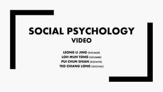 SOCIAL PSYCHOLOGY
VIDEO
LEONG LI JING [0323628]
LOH MUN TONG [0323680]
PUI CHUN SHIAN [0323470]
TEO CHIANG LONG [0323762]
 