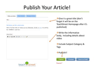 By copying the Embed code and pasting it herePublish Your Article!Give it a great title (don’t forget it will be on the TeachStreet Homepage after it’s published)