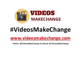 #VideosMakeChange
www.videosmakechange.com
Twitter: @VideosMakeChange Facebook: @VideosMakeChange
 