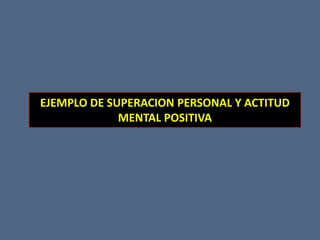 EJEMPLO DE SUPERACION PERSONAL Y ACTITUD MENTAL POSITIVA 