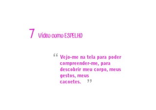 Vídeo como ESPELHO7
Vejo-me na tela para poder
compreender-me, para
descobrir meu corpo, meus
gestos, meus
cacoetes.
“
”
 