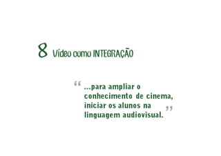 Vídeo como INTEGRACAO8 ~
´
...para ampliar o
conhecimento de cinema,
iniciar os alunos na
linguagem audiovisual.
“
”
 