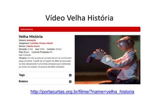 Vídeo Velha História
http://portacurtas.org.br/filme/?name=velha_historia
 