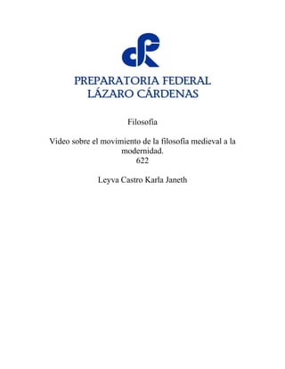 Filosofía
Video sobre el movimiento de la filosofía medieval a la
modernidad.
622
Leyva Castro Karla Janeth
 