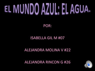 POR: 
ISABELLA GIL M #07 
ALEJANDRA MOLINA V #22 
ALEJANDRA RINCON G #26 
 
