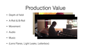 Production Value 
• Depth of field 
• A-Roll & B-Roll 
• Movement 
• Audio 
• Music 
• (Lens Flares, Light Leaks, Letterbo...