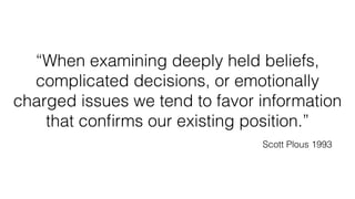 “When examining deeply held beliefs, 
complicated decisions, or emotionally 
charged issues we tend to favor information 
...