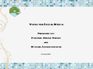 Video for Social Media Presented by: Deborah Arnold Brown and Michael Schweisheimer Copyright 2011  