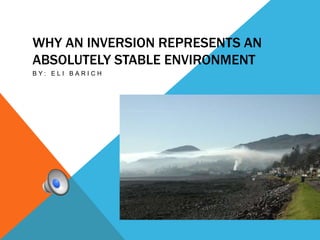 WHY AN INVERSION REPRESENTS AN
ABSOLUTELY STABLE ENVIRONMENT
B Y : E L I B A R I C H
 