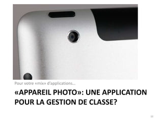 «APPAREIL PHOTO»: UNE APPLICATION
POUR LA GESTION DE CLASSE?
Pour votre «mix» d’applications…
10
 