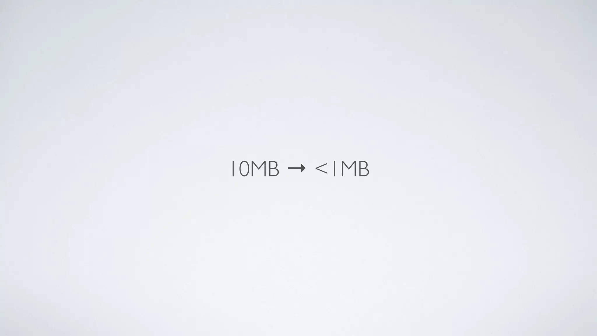 10MB → <1MB
 
