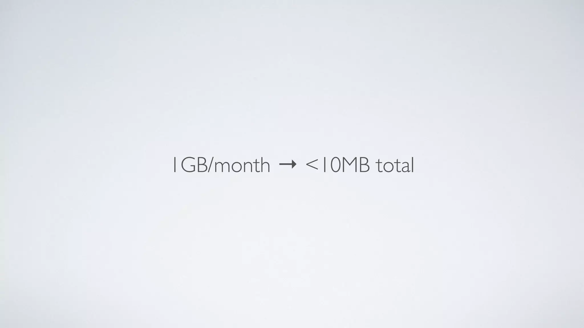 1GB/month → <10MB total
 