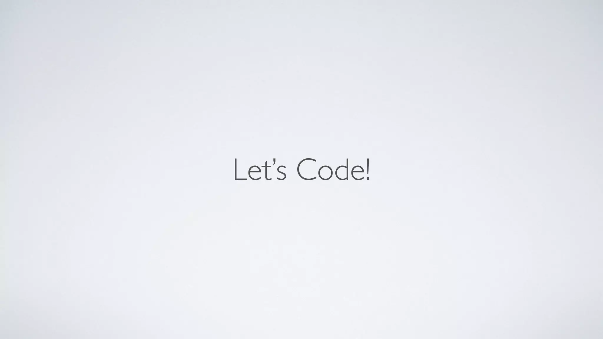 Let’s Code!
 