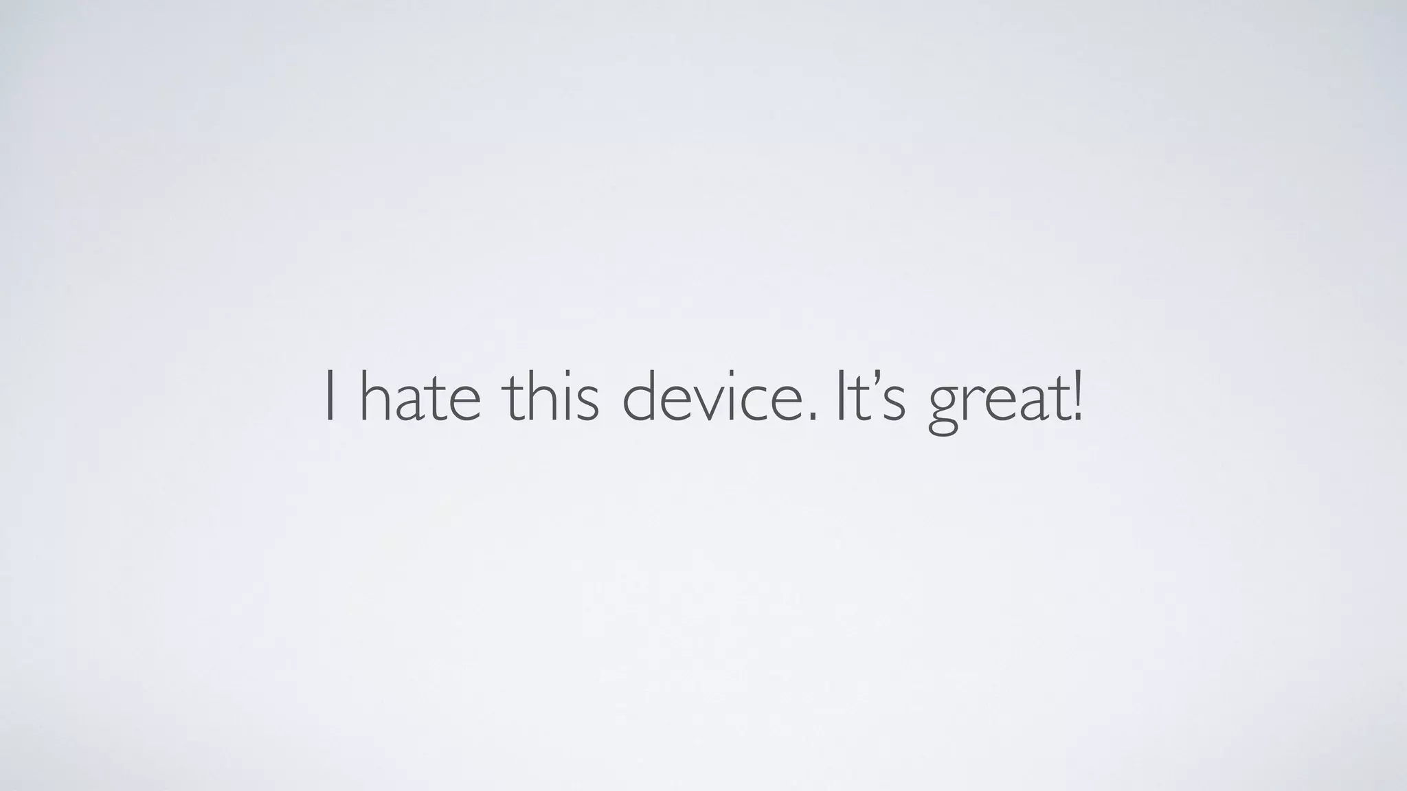 I hate this device. It’s great!
 