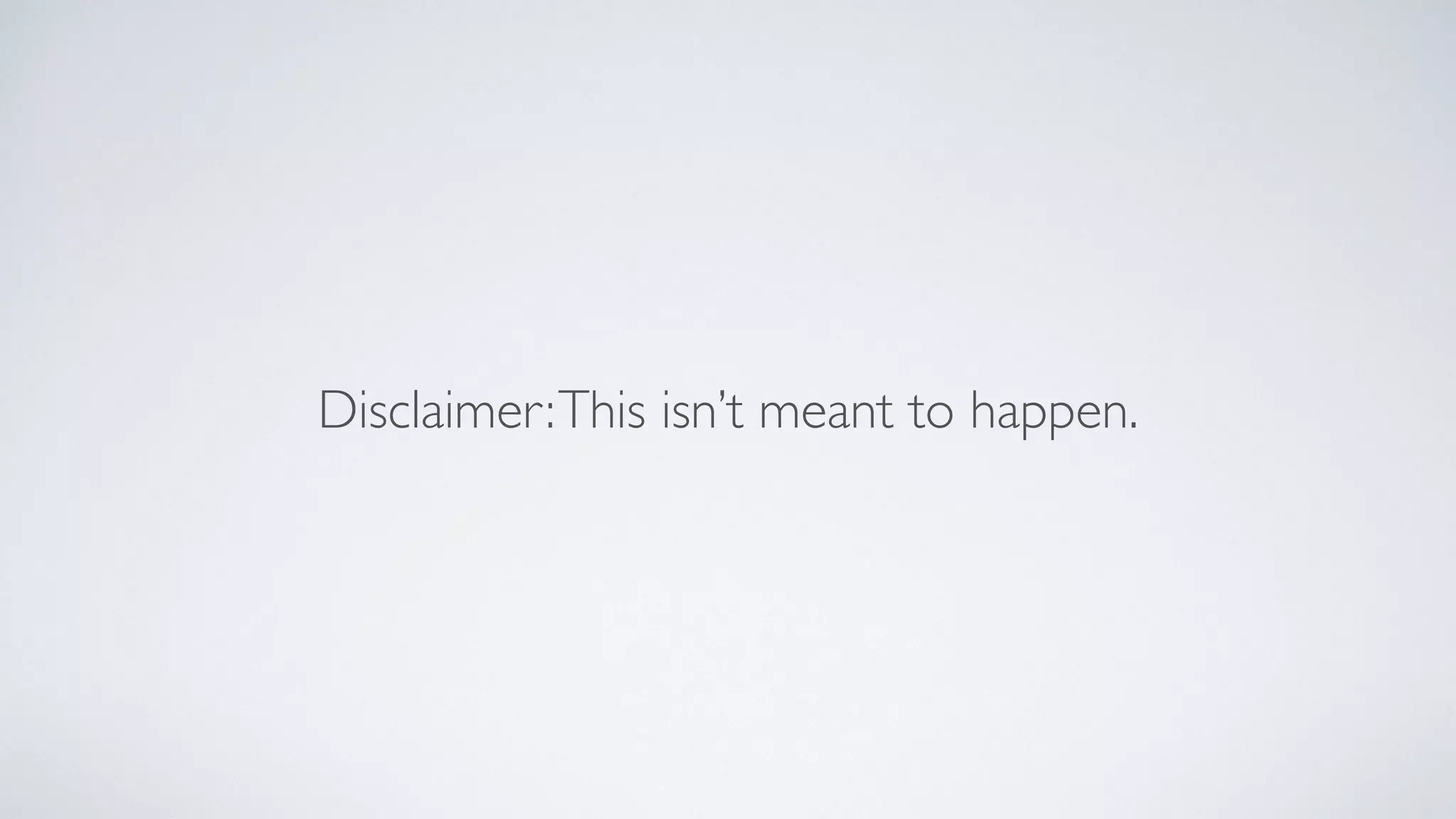 Disclaimer:This isn’t meant to happen.
 