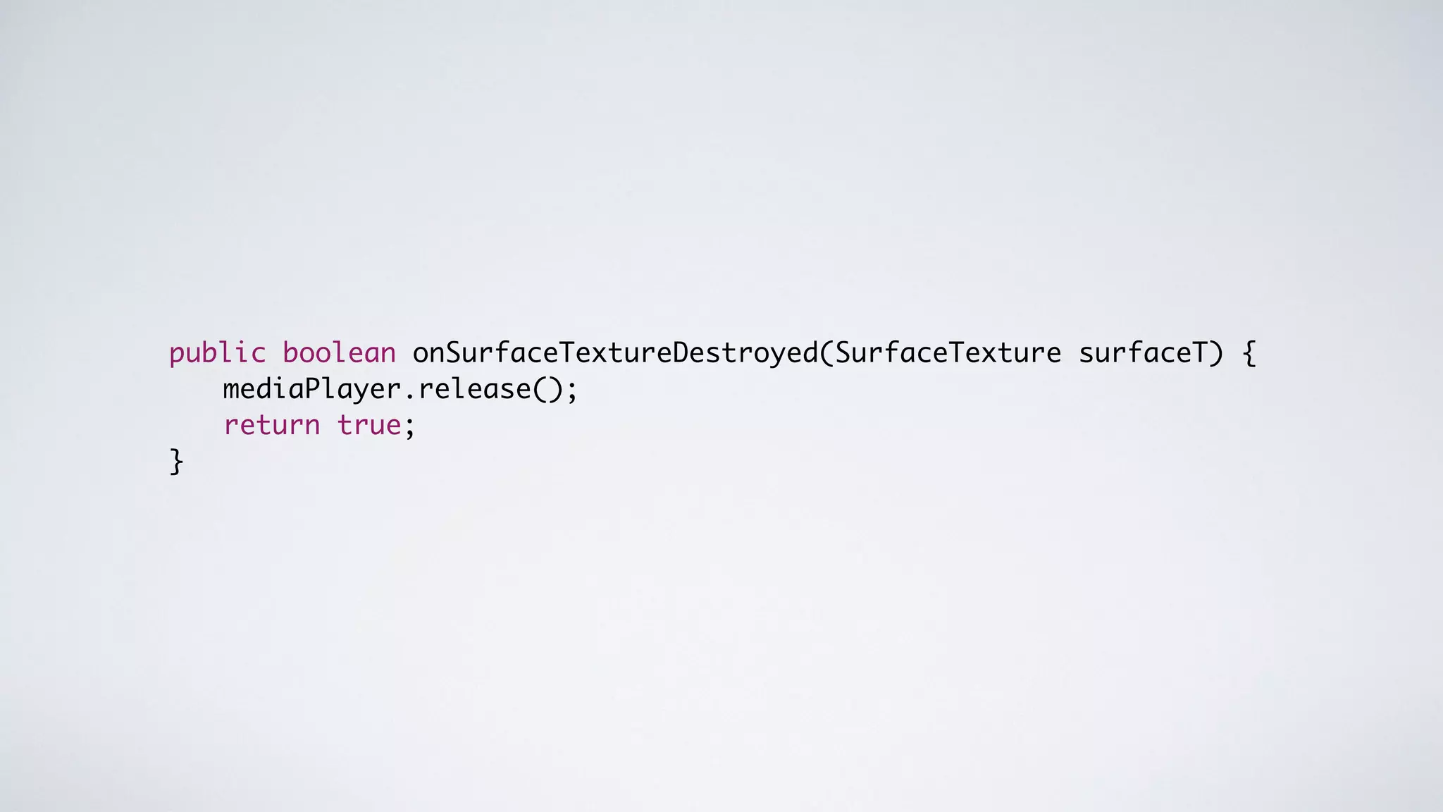 public boolean onSurfaceTextureDestroyed(SurfaceTexture surfaceT) {	
	 	 mediaPlayer.release();	
	 	 return true;	
}
 