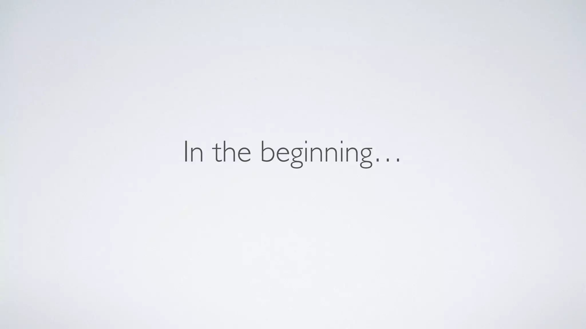 In the beginning…
 