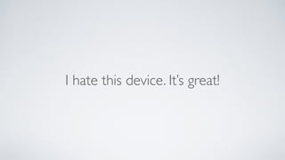 I hate this device. Its great!
 