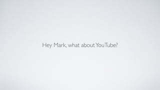 Hey Mark, what aboutYouTube?
 